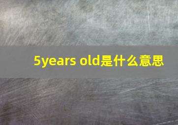 5years old是什么意思